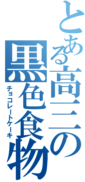 とある高三の黒色食物（チョコレートケーキ）