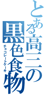 とある高三の黒色食物（チョコレートケーキ）