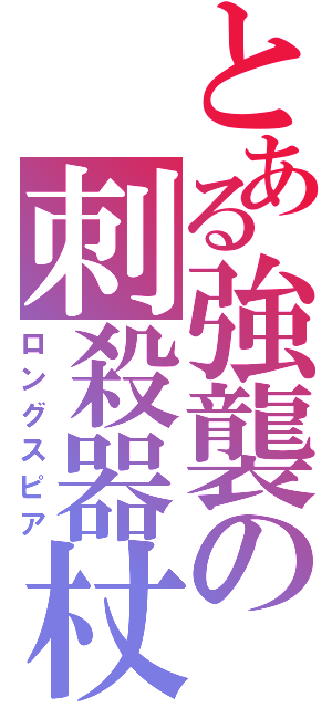 とある強襲の刺殺器杖（ロングスピア）