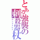 とある強襲の刺殺器杖（ロングスピア）