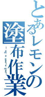 とあるレモンの塗布作業（Ｉ ａｍ ａ ｐｅｎｉｓ ｍａｎ！）