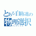 とある自称進の物理選択（インデックス）