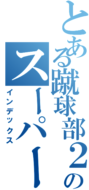 とある蹴球部２番のスーパーヘッド（インデックス）