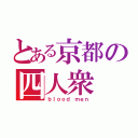 とある京都の四人衆（ｂｌｏｏｄ ｍｅｎ）