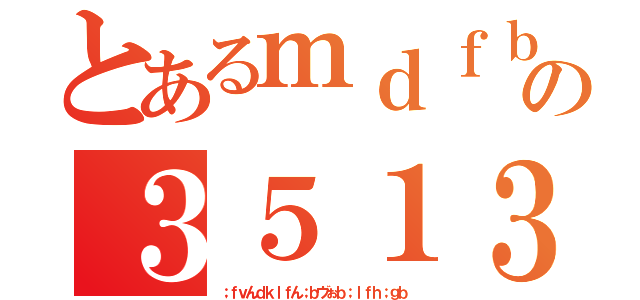 とあるｍｄｆｂｌｋｄｊｆｈの３５１３６５１３５４６（；ｆｖんｄｋｌｆん；ｂヴぉｂ；ｌｆｈ；ｇｂ）