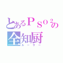 とあるＰＳＯ２の全知厨（ルーサー）