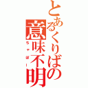 とあるくりばの意味不明（ちゃぼー）