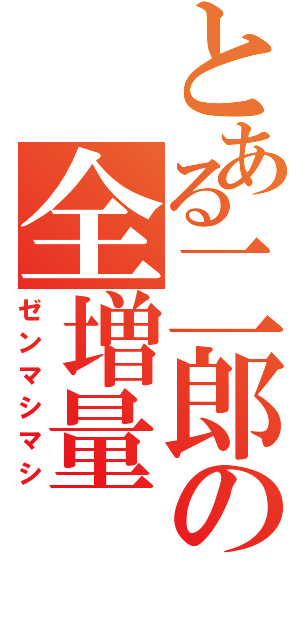 とある二郎の全増量（ゼンマシマシ）