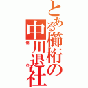 とある櫛桁の中川退社（俺の）