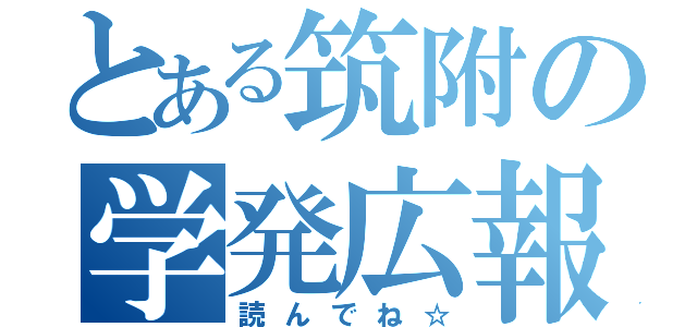 とある筑附の学発広報（読んでね☆）