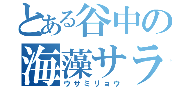 とある谷中の海藻サラダ（ウサミリョウ）