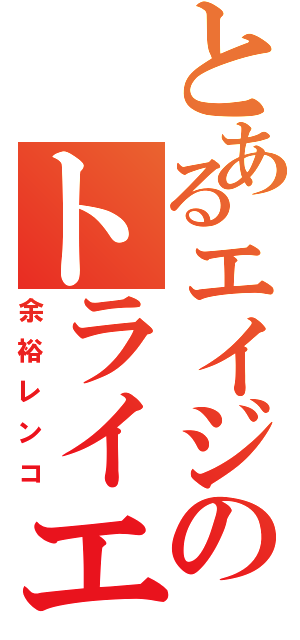 とあるエイジのトライエイジ（余裕レンコ）