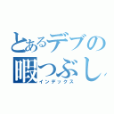 とあるデブの暇つぶしｗｗ（インデックス）