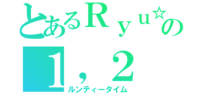 とあるＲｙｕ☆の１，２（ルンティータイム）