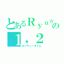 とあるＲｙｕ☆の１，２（ルンティータイム）