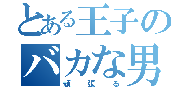 とある王子のバカな男（頑張る）