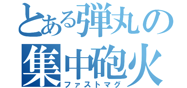 とある弾丸の集中砲火（ファストマグ）