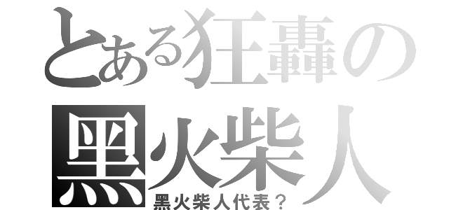 とある狂轟の黑火柴人（黑火柴人代表？）