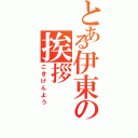 とある伊東の挨拶（ごきげんよう）