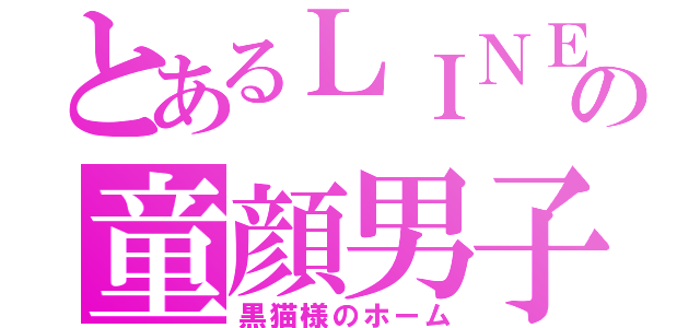 とあるＬＩＮＥの童顔男子（黒猫様のホーム）