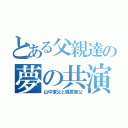 とある父親達の夢の共演（山中家父と梶原家父）