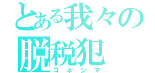 とある我々の脱税犯（コネシマ）