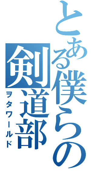 とある僕らの剣道部（ヲタワールド）