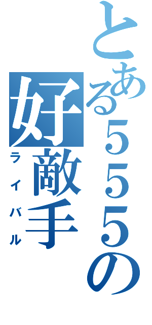 とある５５５の好敵手（ライバル）