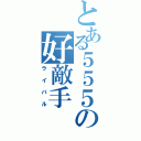 とある５５５の好敵手（ライバル）