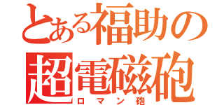 とある福助の超電磁砲（ロマン砲）