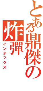 とある鼎傑の炸彈（インデックス）