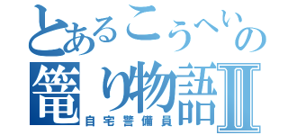 とあるこうへいの篭り物語Ⅱ（自宅警備員）