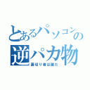 とあるパソコン中毒の逆パカ物語（裏切り者は誰だ）