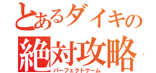 とあるダイキの絶対攻略（パーフェクトゲーム）