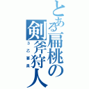 とある扁桃の剣斧狩人（３乙要員）