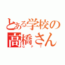 とある学校の高橋さん（ＧＰＴ）