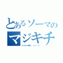 とあるソーマのマジキチ（マジキチ＝感情（´へεへ｀＊））