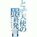 とある天使の最終発言（ありがとう）