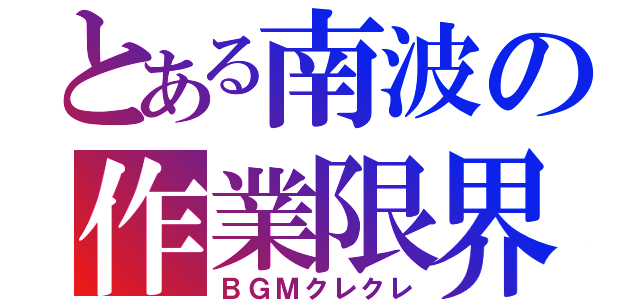 とある南波の作業限界（ＢＧＭクレクレ）