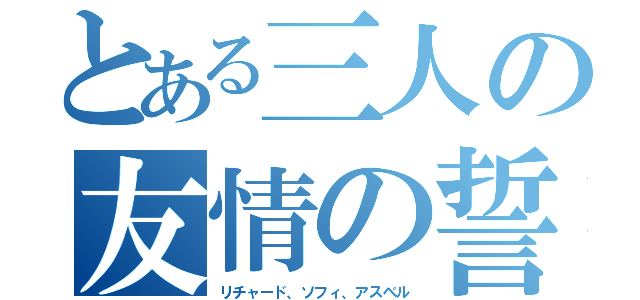 とある三人の友情の誓い（リチャード、ソフィ、アスベル）