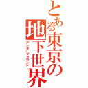 とある東京の地下世界（アンダーグラウンド）