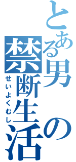 とある男の禁断生活（せいよくむし）