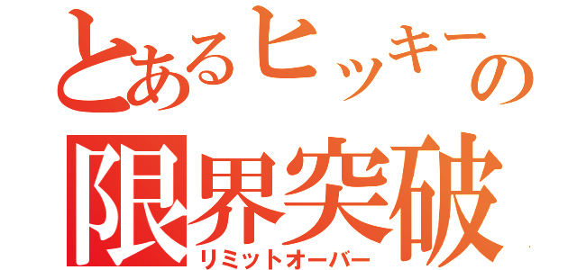 とあるヒッキーの限界突破（リミットオーバー）