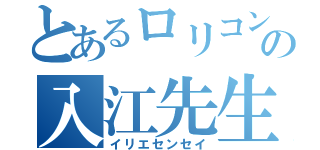 とあるロリコンの入江先生（イリエセンセイ）