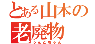 とある山本の老廃物（うんこちゃん）