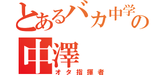 とあるバカ中学生の中澤（オタ指揮者）