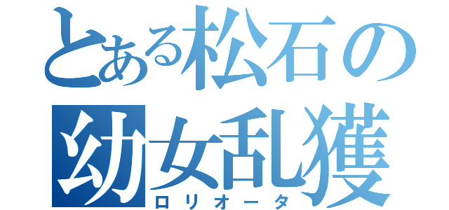 とある松石の幼女乱獲（ロリオータ）