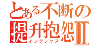 とある不断の提升抱怨Ⅱ（インデックス）