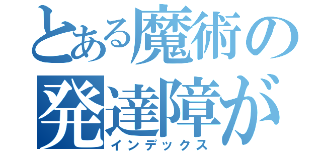 とある魔術の発達障がい（インデックス）