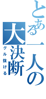 とある一人の大決断（グル抜ける）